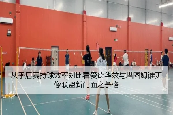 从季后赛持球效率对比看爱德华兹与塔图姆谁更像联盟新门面之争格