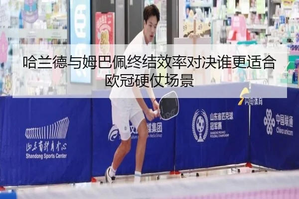 哈兰德与姆巴佩终结效率对决谁更适合欧冠硬仗场景